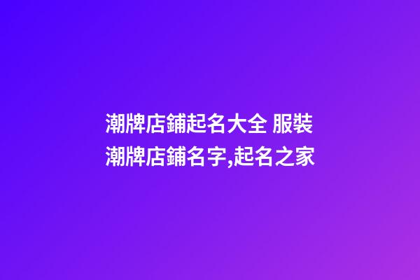 潮牌店鋪起名大全 服裝潮牌店鋪名字,起名之家-第1張-店鋪起名-玄機派